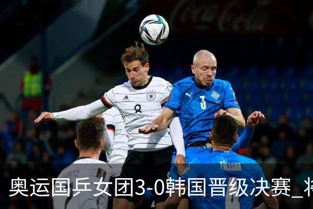 奥运国乒女团3-0韩国晋级决赛 将与德日胜者争冠