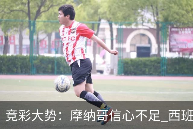 竞彩大势：摩纳哥信心不足 西班牙人主胜可期